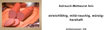 Aalrauch-Mettwurst fein streichfähig, mild-rauchig, würzig-herzhaft Artikelnummer: 230